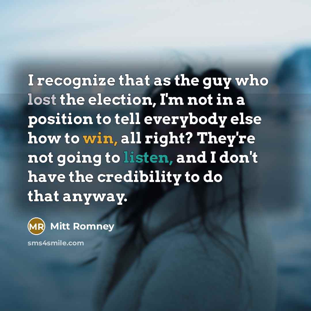 “I recognize that as the guy who lost the election,…” quote by Mitt Romney