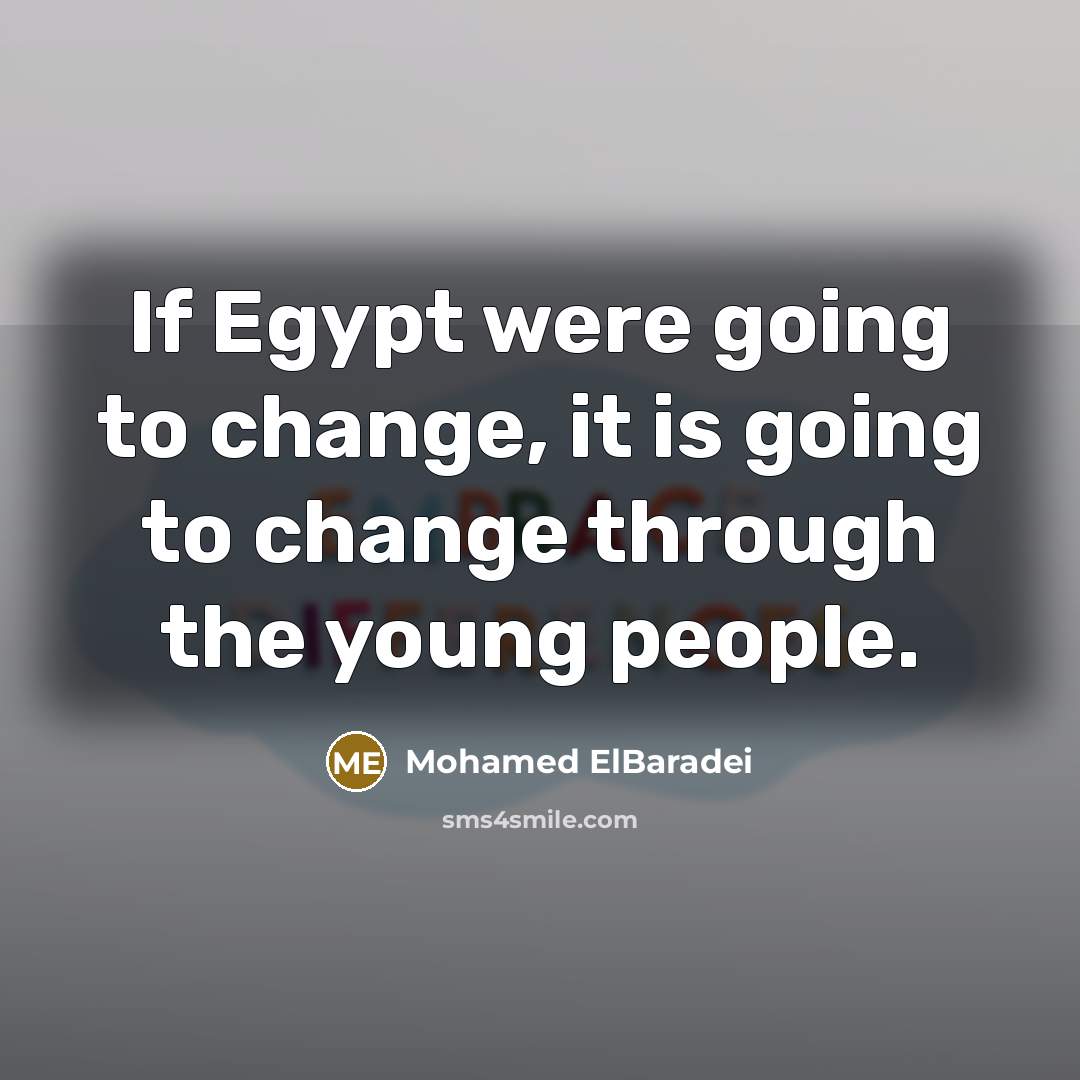 “If Egypt were going to change, it is going to…” quote by Mohamed ElBaradei