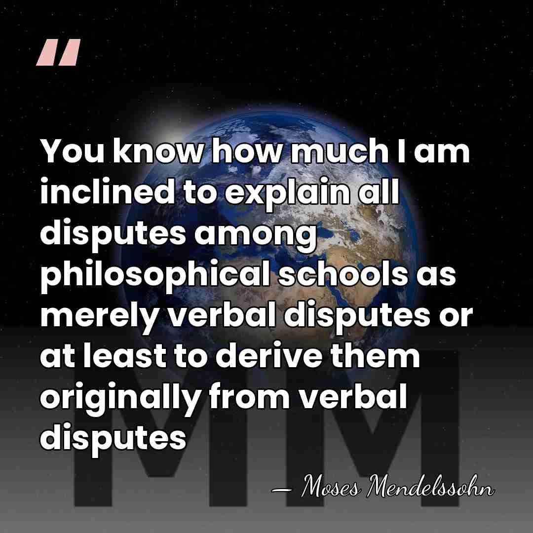 You know how much I am inclined to explain all disputes among&hellip; - Moses Mendelssohn