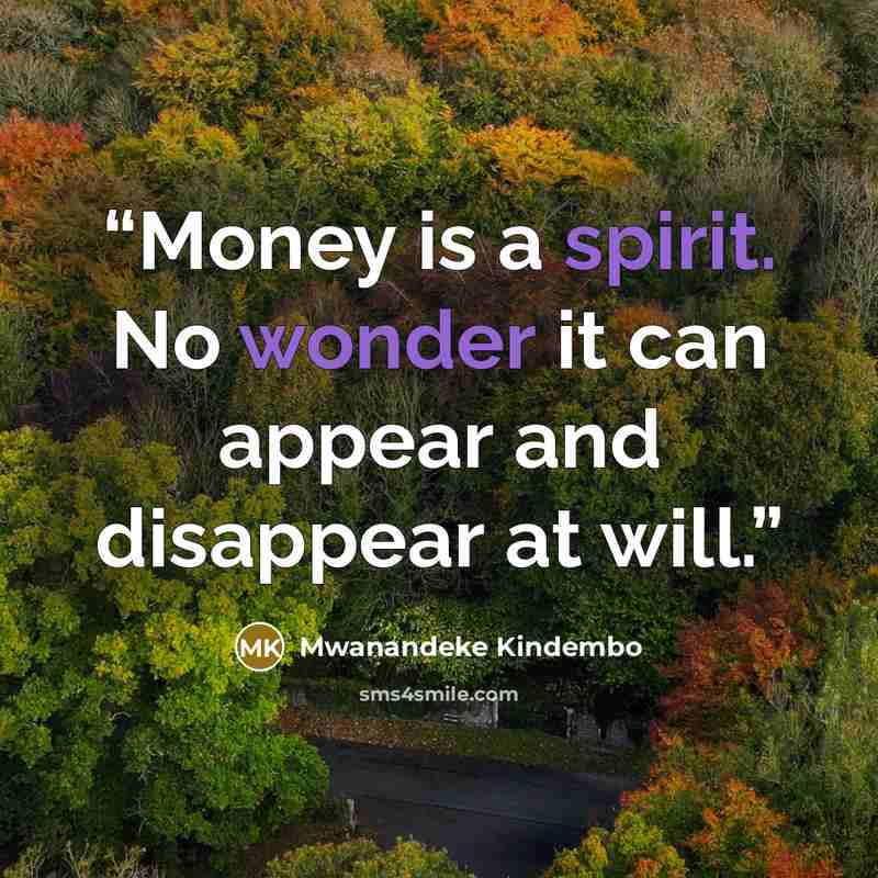 “Money is a spirit. No wonder it can appear and disappear at will.” quote by Mwanandeke Kindembo