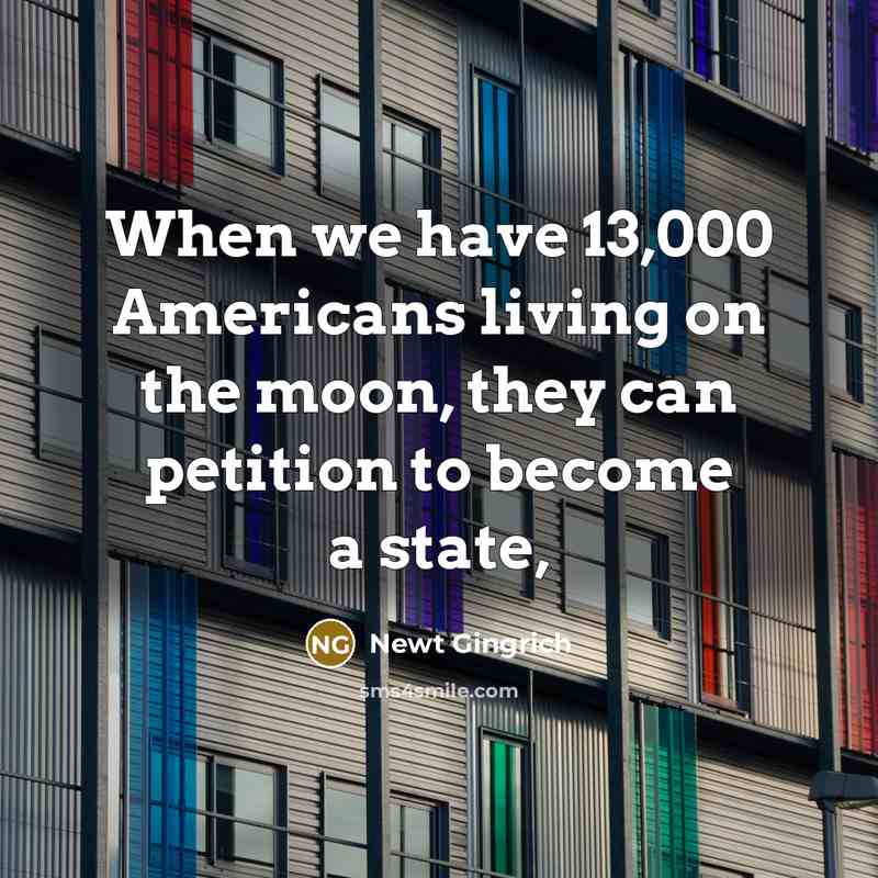 “When we have 13,000 Americans living on the moon, they…” quote by Newt Gingrich