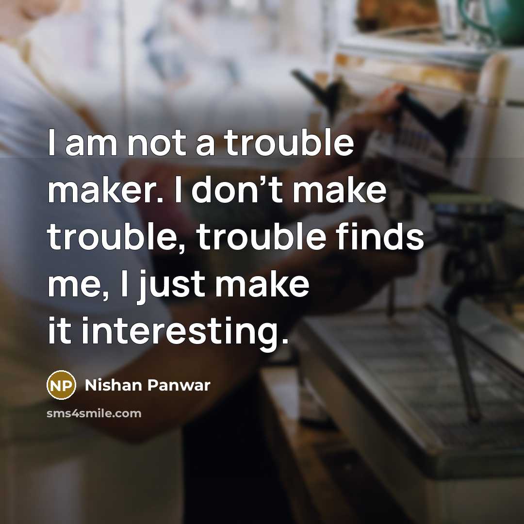 “I am not a trouble maker. I don't make trouble,…” quote by Nishan Panwar