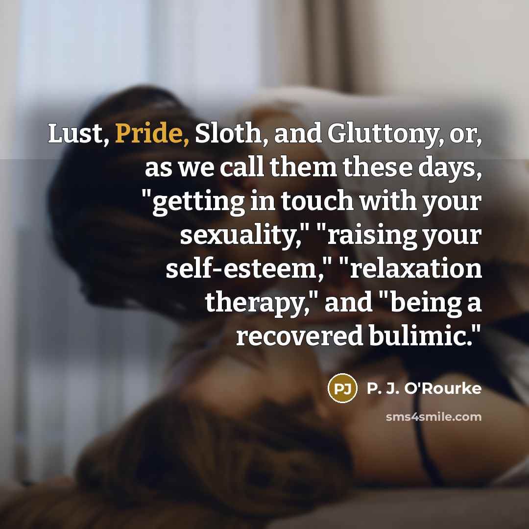 “Lust, Pride, Sloth, and Gluttony, or, as we call them…” quote by P. J. O'Rourke