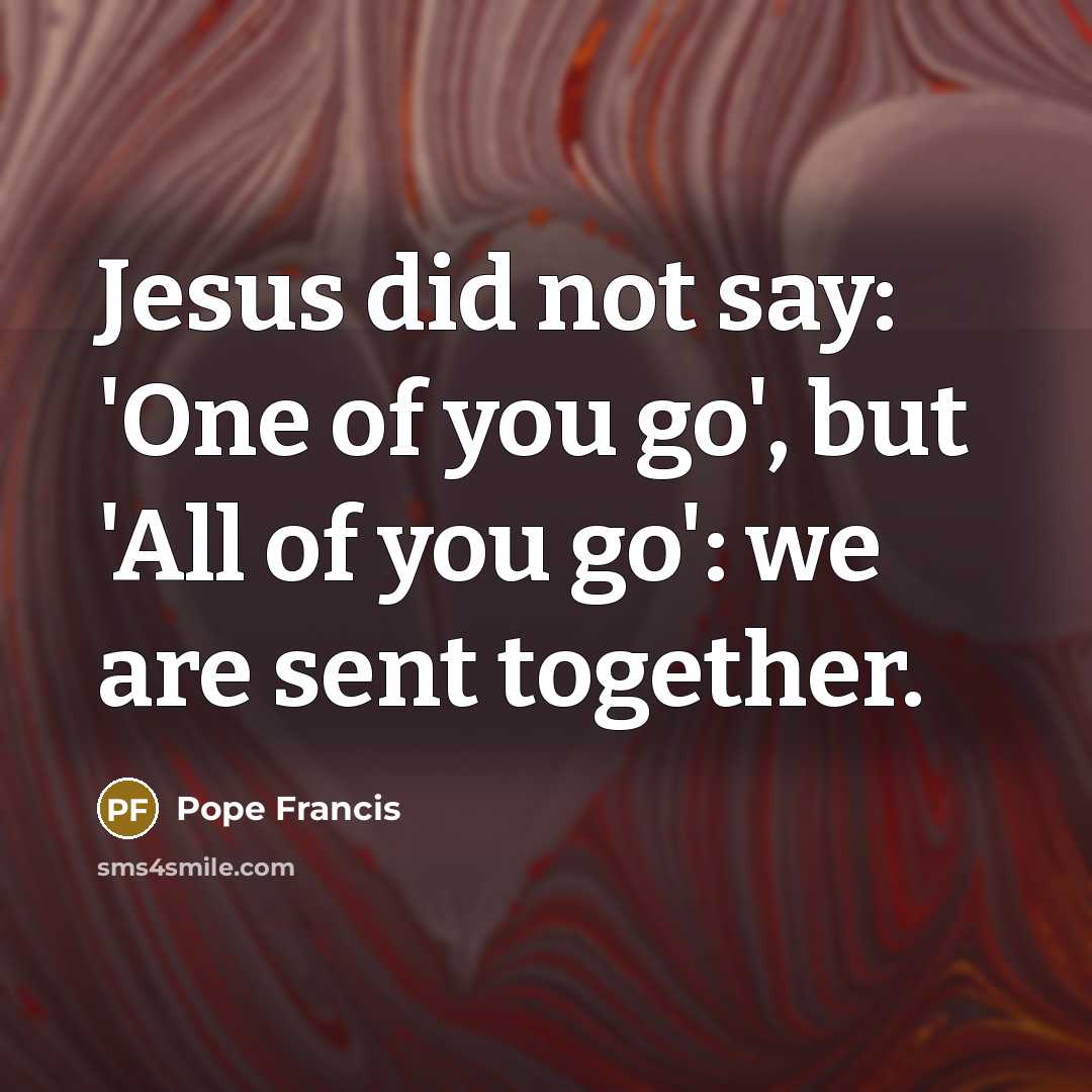 “Jesus did not say: 'One of you go', but 'All…” quote by Pope Francis