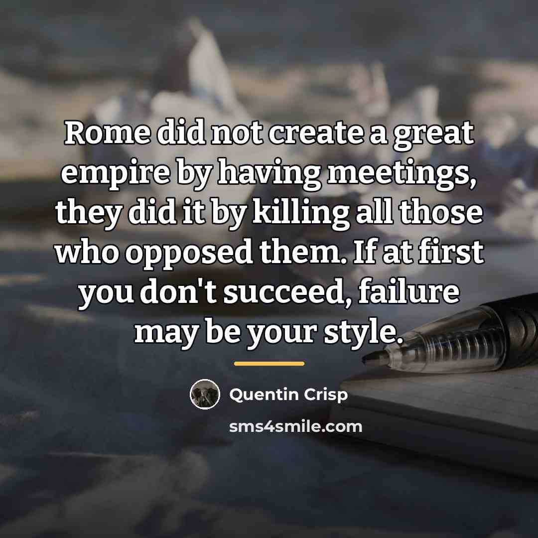 “Rome did not create a great empire by having meetings,…” quote by Quentin Crisp