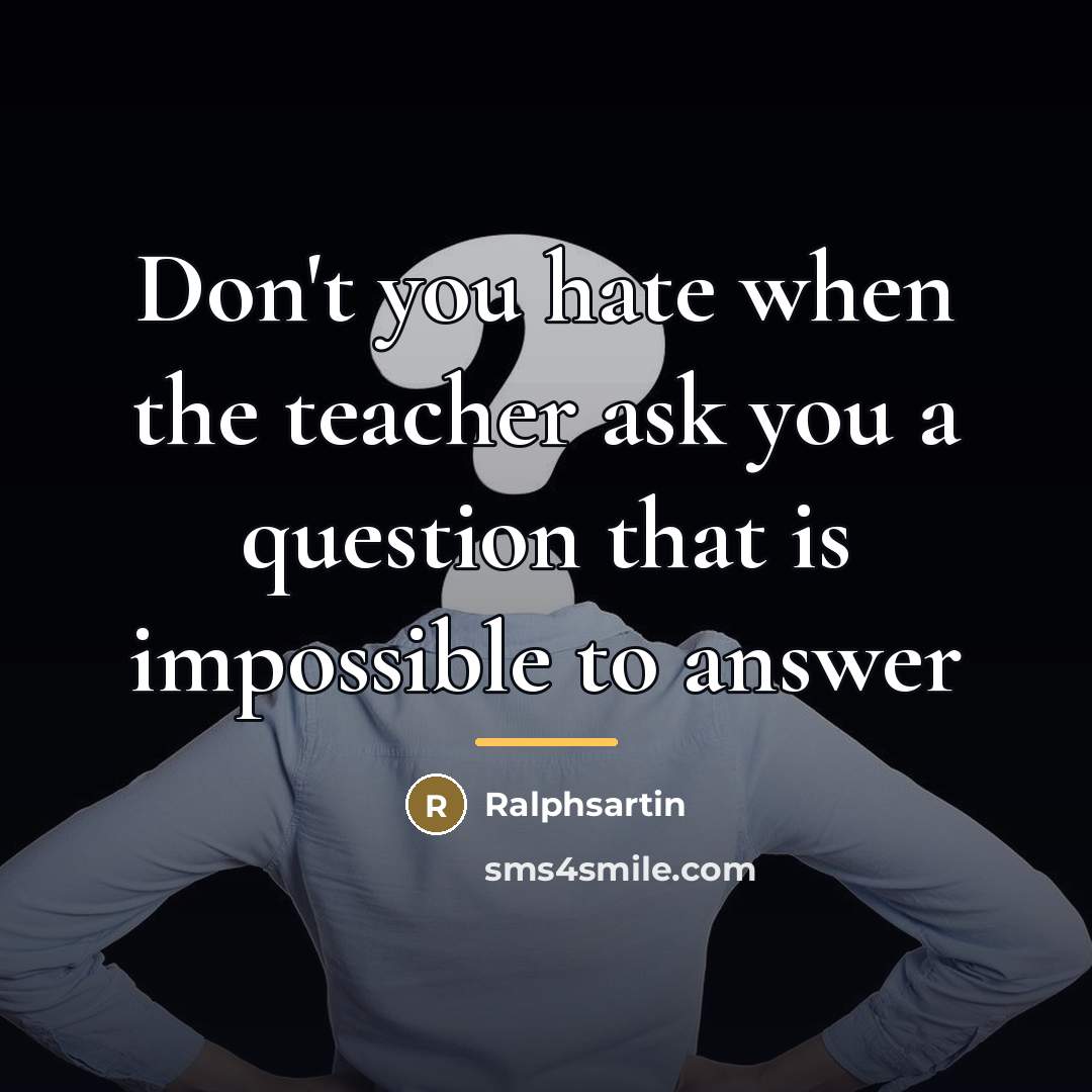 “Don't you hate when the teacher ask you a question…” quote by Ralphsartin