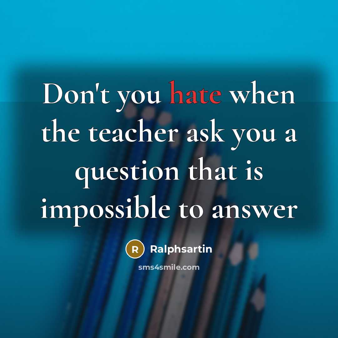 “Don't you hate when the teacher ask you a question that is impossible to answer” quote by Ralphsartin