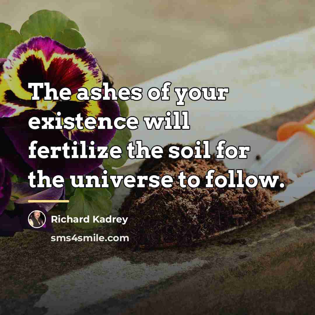 “The ashes of your existence will fertilize the soil for…” quote by Richard Kadrey