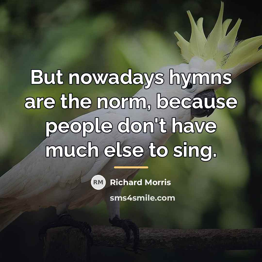 “But nowadays hymns are the norm, because people don't have…” quote by Richard Morris