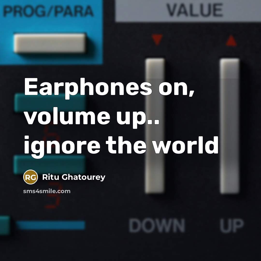 “Earphones on, volume up.. ignore the world” quote by Ritu Ghatourey