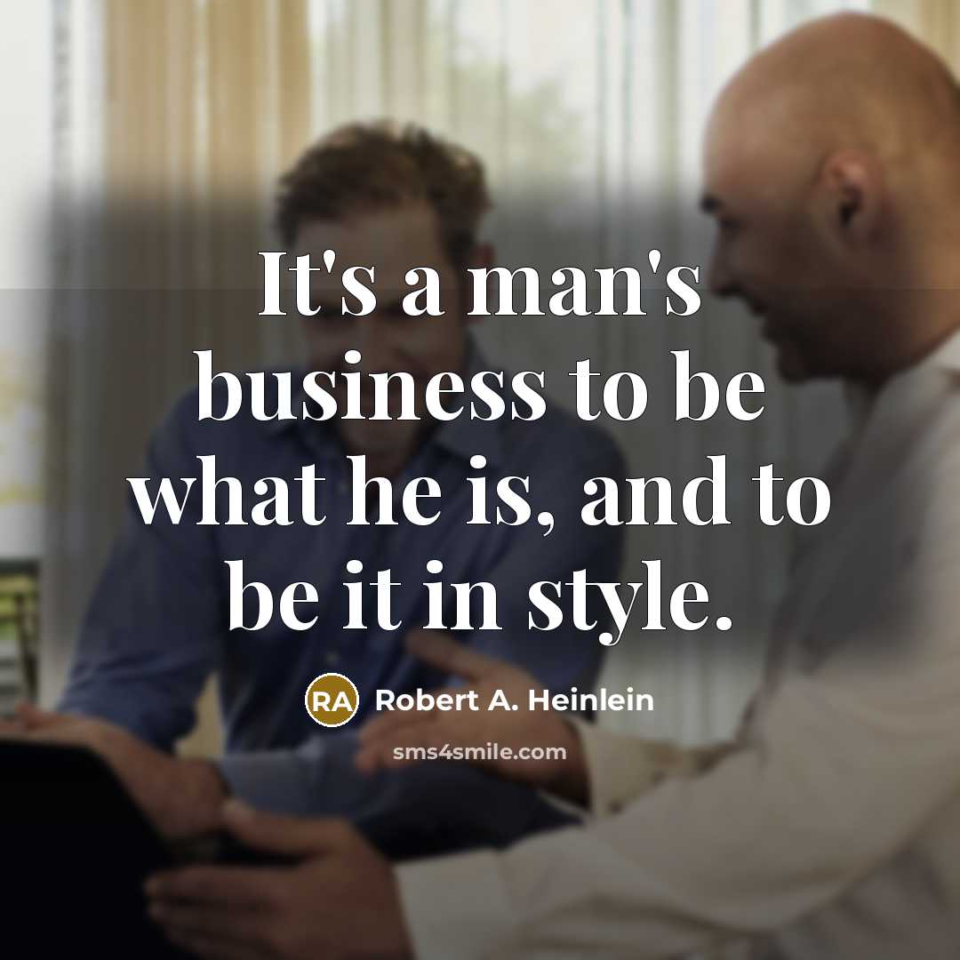 “It's a man's business to be what he is, and…” quote by Robert A. Heinlein