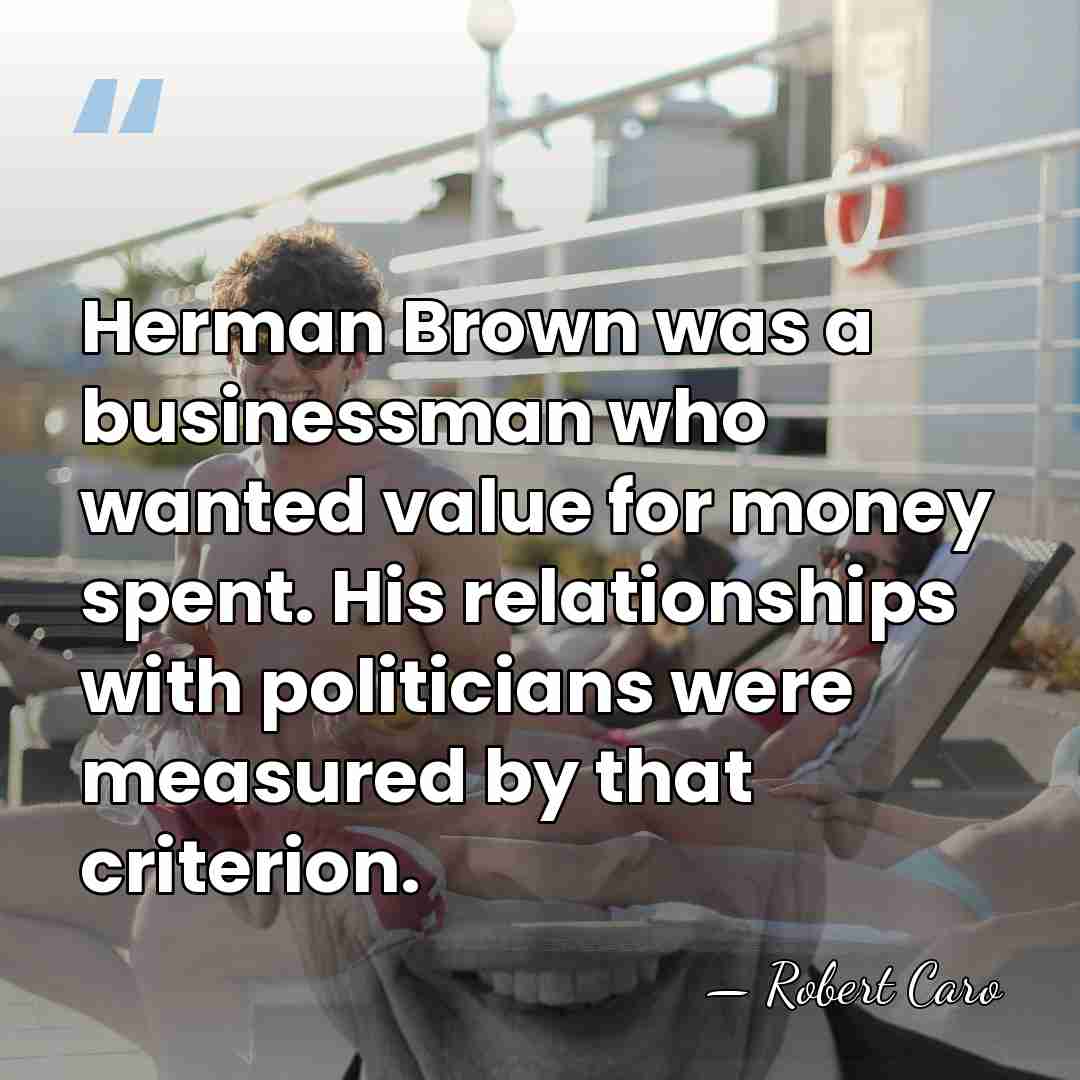 Herman Brown was a businessman who wanted value for money spent. His&hellip; - Robert Caro