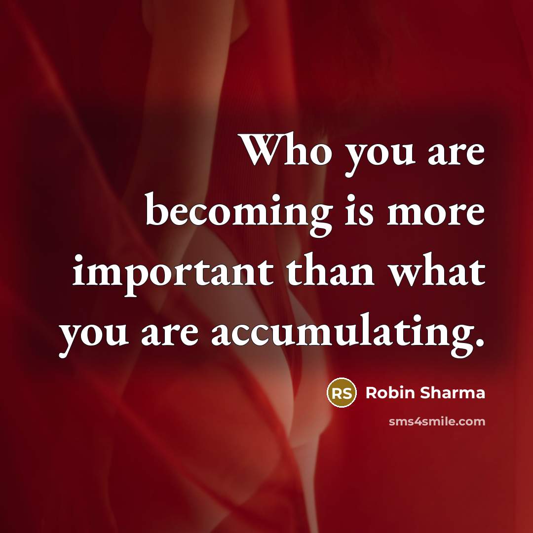 “Who you are becoming is more important than what you are accumulating.” quote by Robin Sharma
