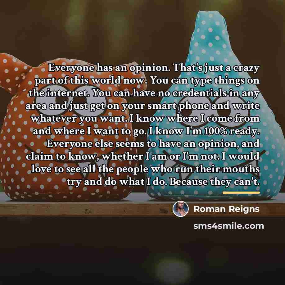 “Everyone has an opinion. That's just a crazy part of…” quote by Roman Reigns