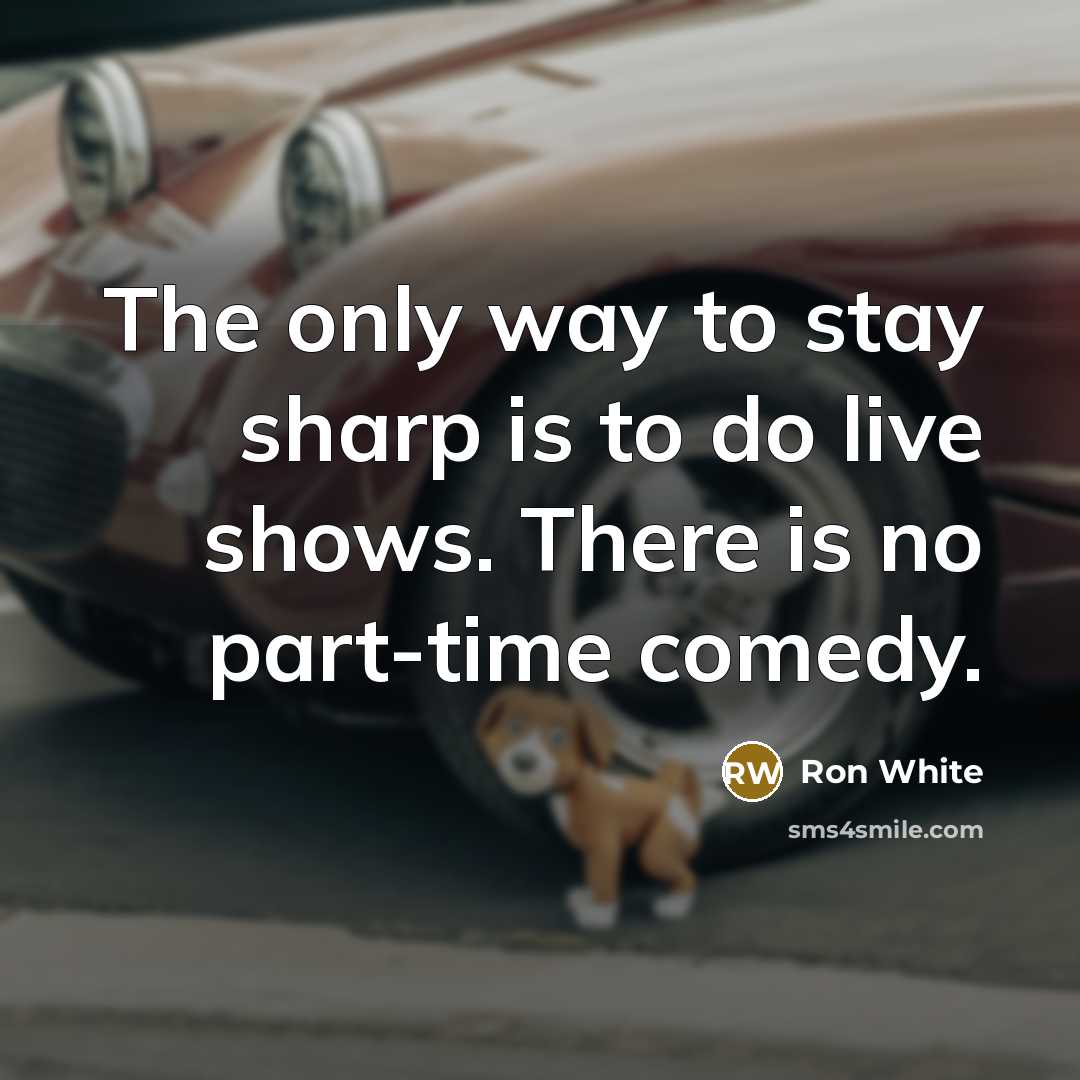 “The only way to stay sharp is to do live…” quote by Ron White