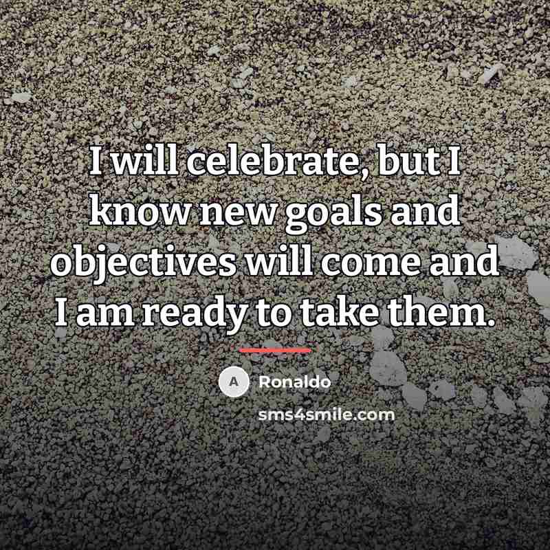 “I will celebrate, but I know new goals and objectives…” quote by Ronaldo