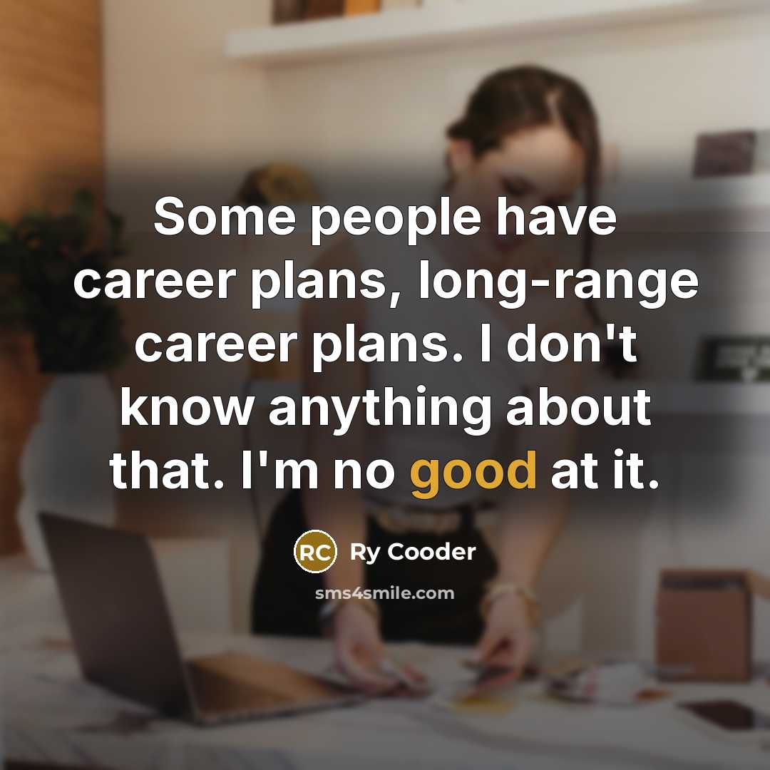 “Some people have career plans, long-range career plans. I don't…” quote by Ry Cooder