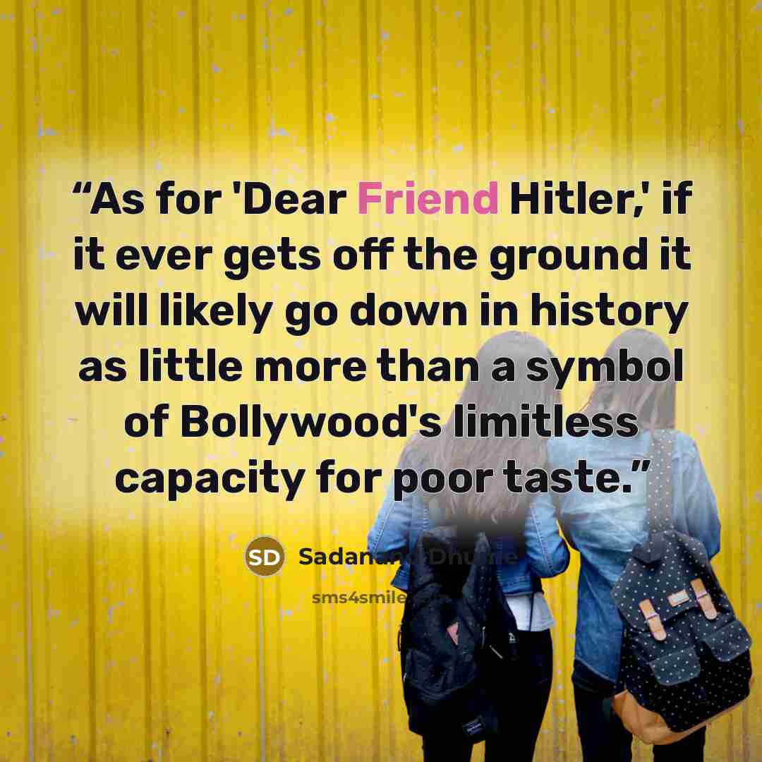 “As for 'Dear Friend Hitler,' if it ever gets off the ground it will likely go down in history as little more than a symbol of Bollywood's limitless capacity for poor taste.” quote by Sadanand Dhume