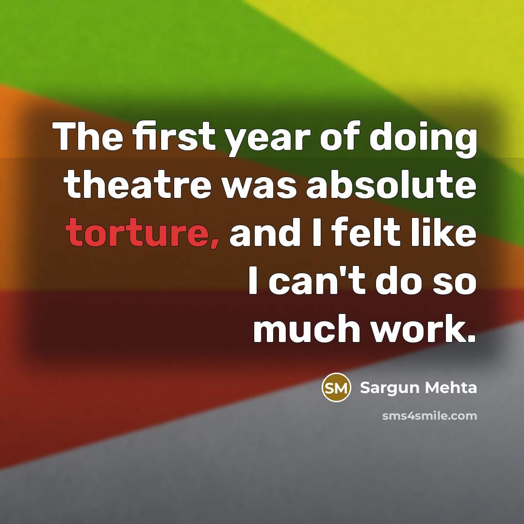 “The first year of doing theatre was absolute torture, and…” quote by Sargun Mehta