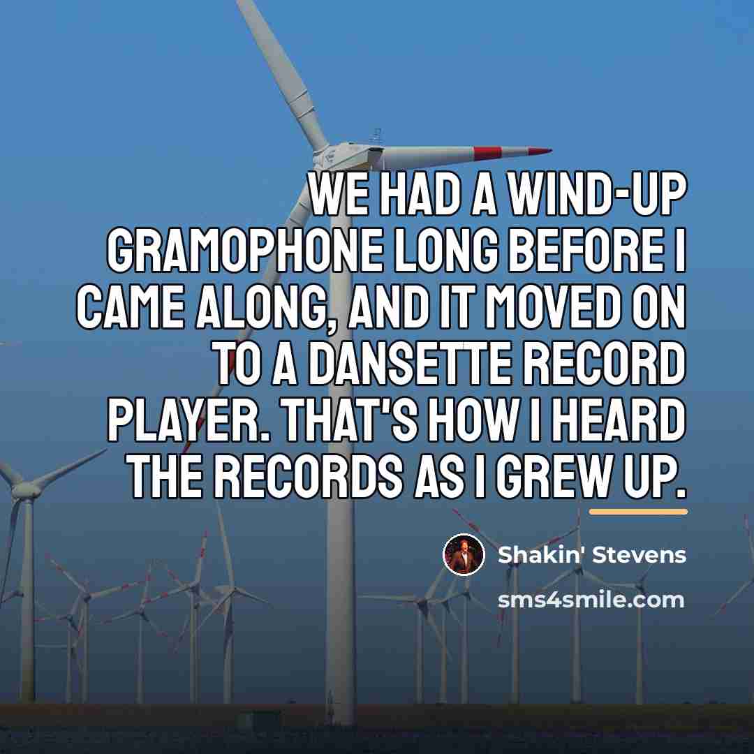 “We had a wind-up gramophone long before I came along,…” quote by Shakin' Stevens
