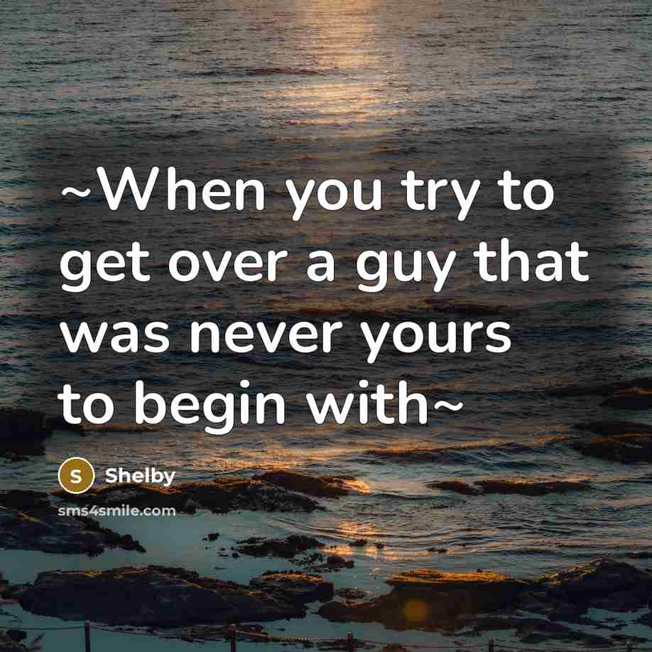 “~When you try to get over a guy that was never yours to begin with~” quote by Shelby