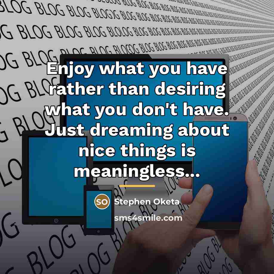 “Enjoy what you have rather than desiring what you don't…” quote by Stephen Oketa