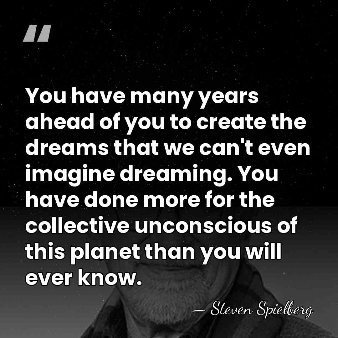You have many years ahead of you to create the dreams that&hellip; - Steven Spielberg