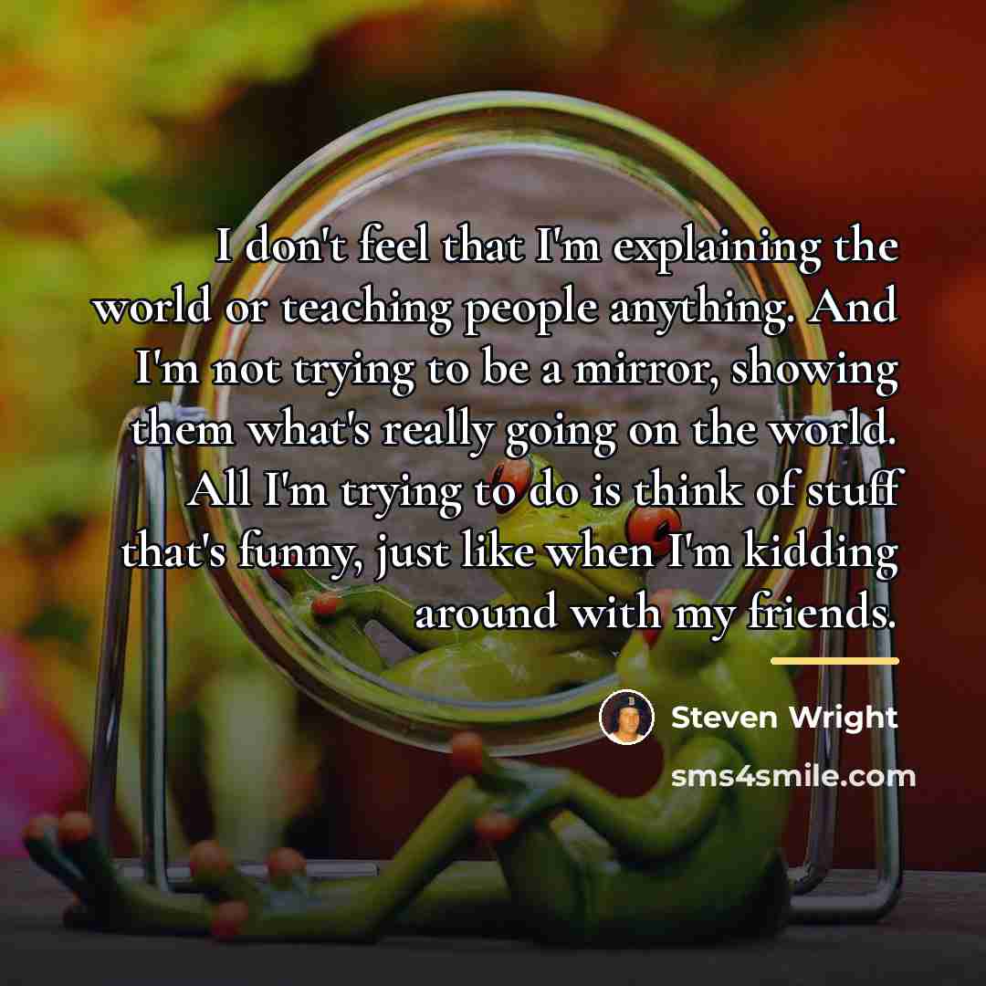 “I don't feel that I'm explaining the world or teaching…” quote by Steven Wright