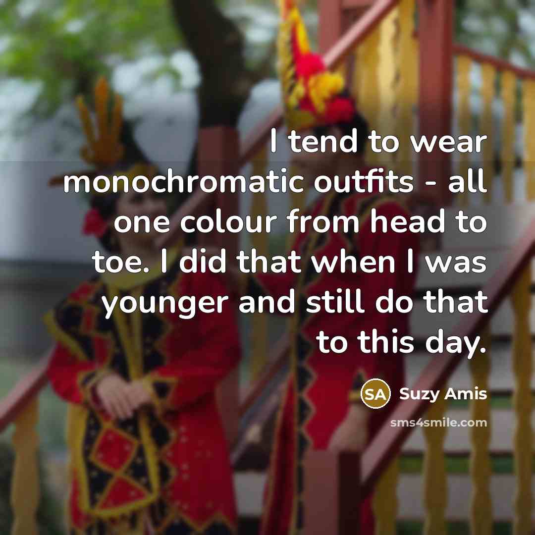 “I tend to wear monochromatic outfits - all one colour…” quote by Suzy Amis