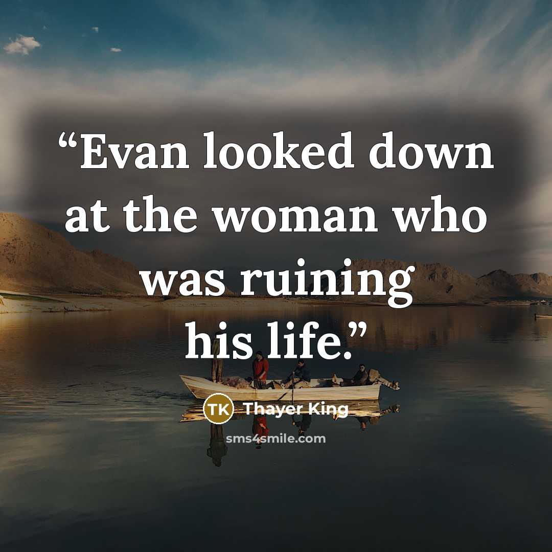 “Evan looked down at the woman who was ruining his life.” quote by Thayer King