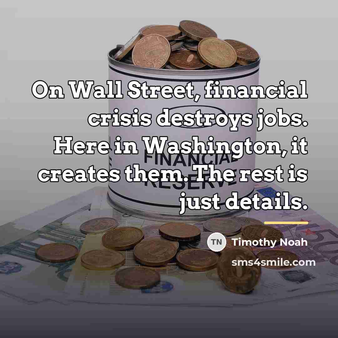 “On Wall Street, financial crisis destroys jobs. Here in Washington,…” quote by Timothy Noah