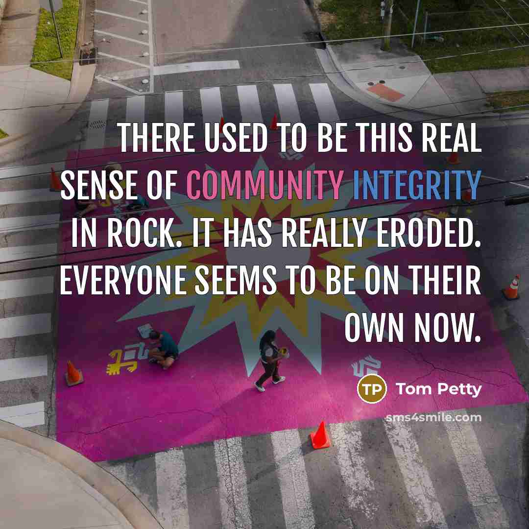 “There used to be this real sense of community integrity…” quote by Tom Petty