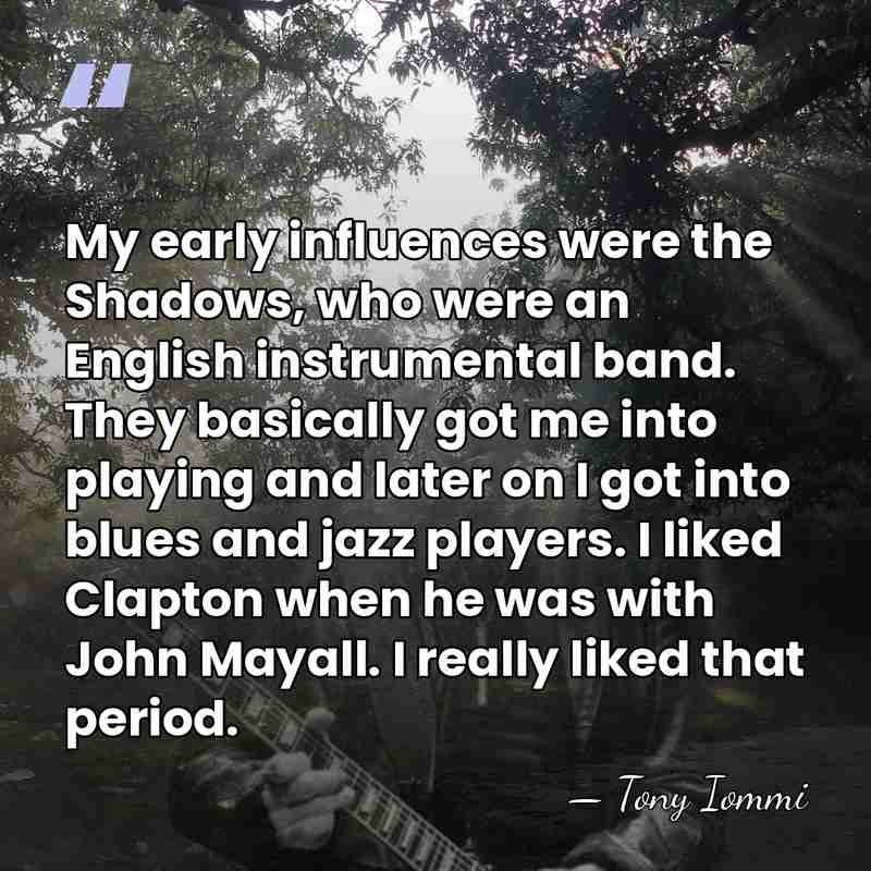 My early influences were the Shadows, who were an English instrumental band.&hellip; - Tony Iommi