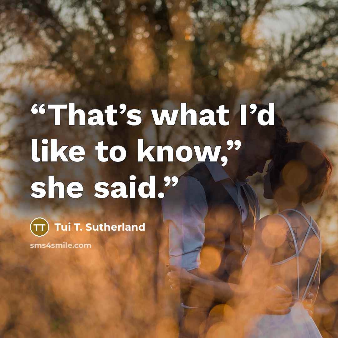 “That’s what I’d like to know,” she said.” quote by Tui T. Sutherland