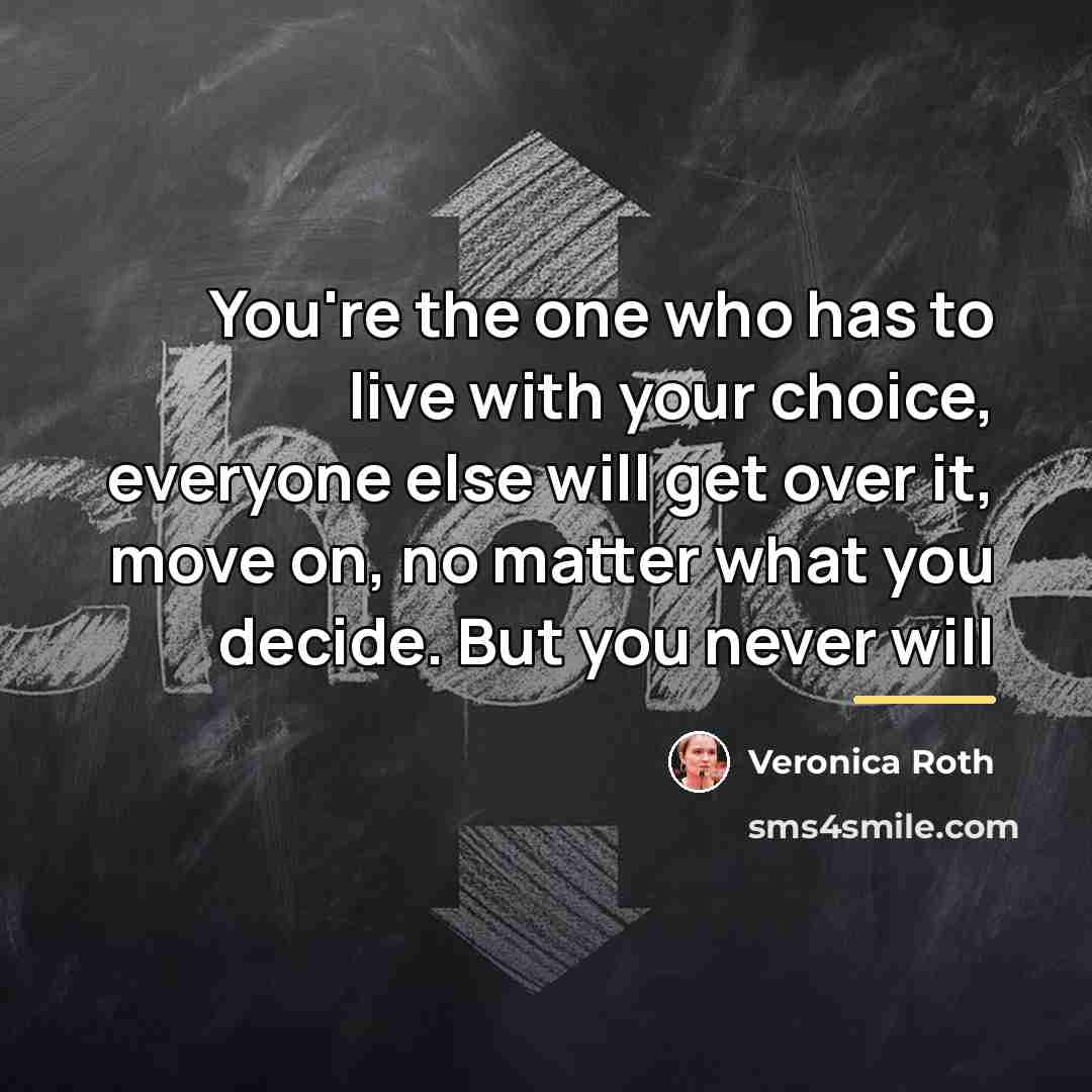 “You're the one who has to live with your choice,…” quote by Veronica Roth