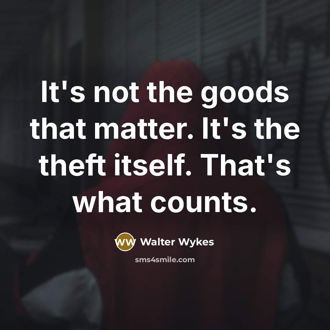 “It's not the goods that matter. It's the theft itself.…” quote by Walter Wykes