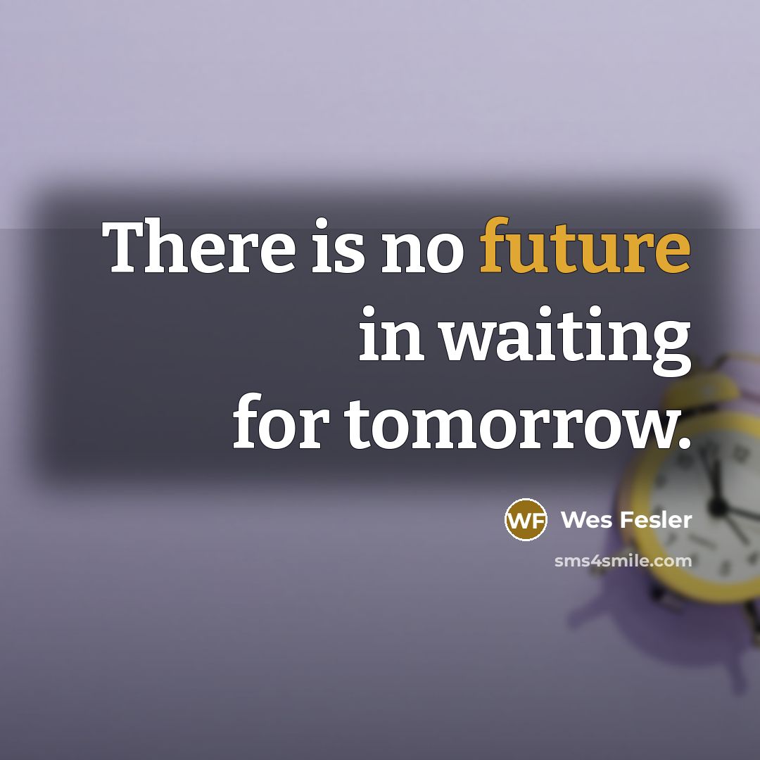 “There is no future in waiting for tomorrow.…” quote by Wes Fesler