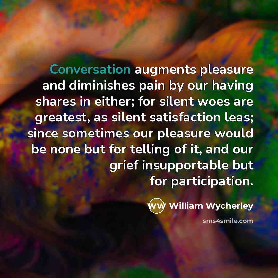 “Conversation augments pleasure and diminishes pain by our having shares…” quote by William Wycherley