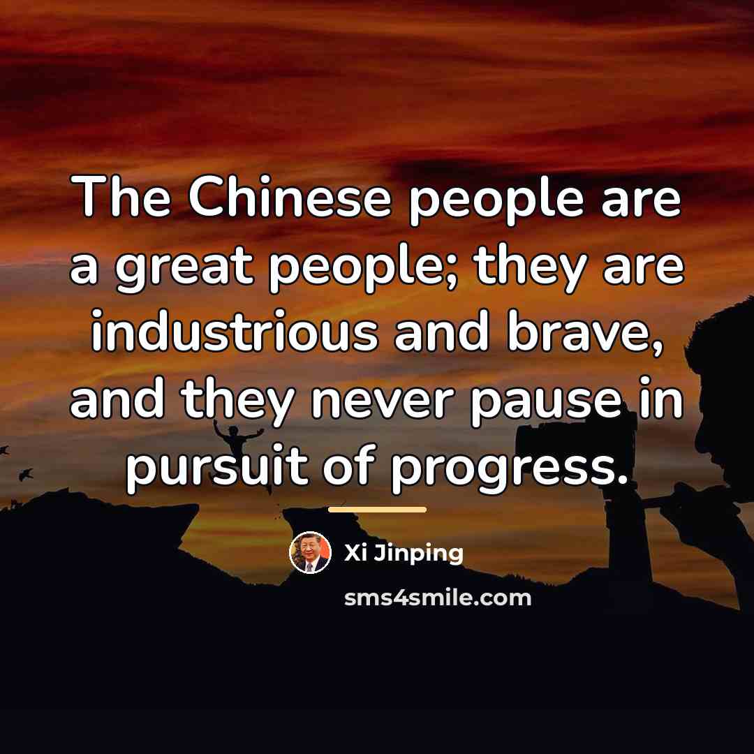 “The Chinese people are a great people; they are industrious…” quote by Xi Jinping