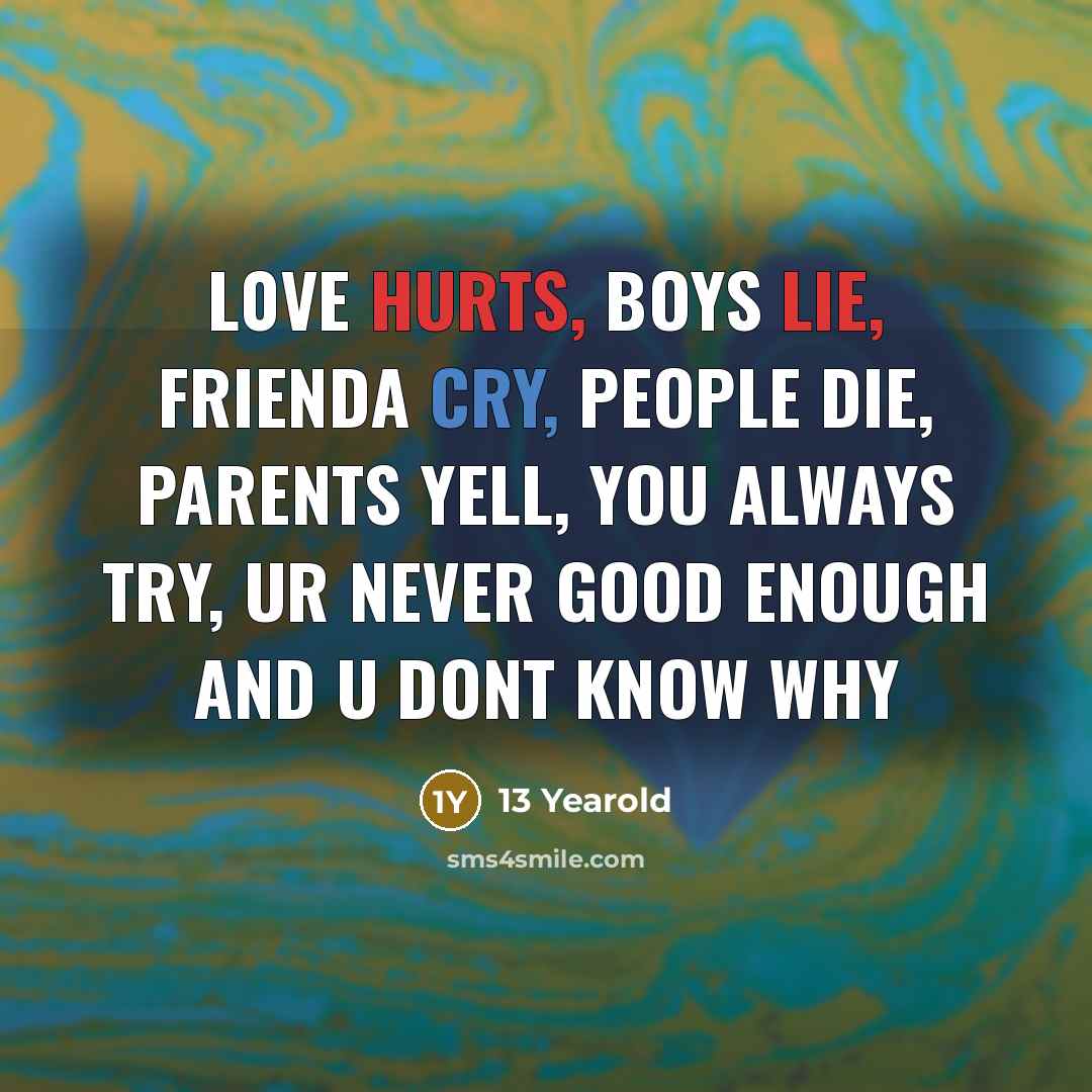“L0ve hurts, boys lie, frienda cry, people die, parents yell,…” quote by 13 Yearold