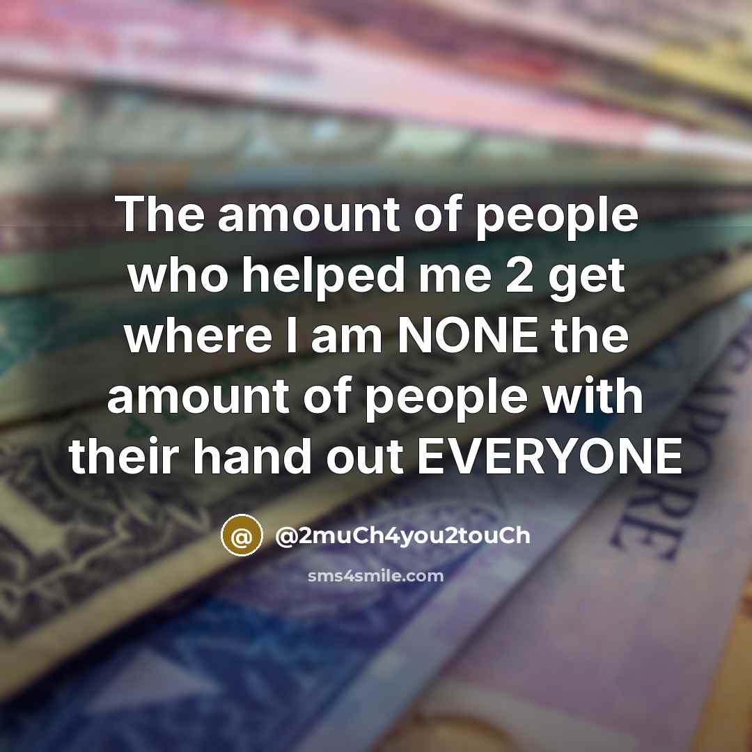 “The amount of people who helped me 2 get where I am NONE the amount of people with their hand out EVERYONE” quote by @2much4you2touch