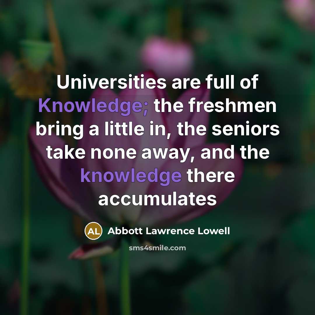 “Universities are full of Knowledge; the freshmen bring a little…” quote by Abbott Lawrence Lowell