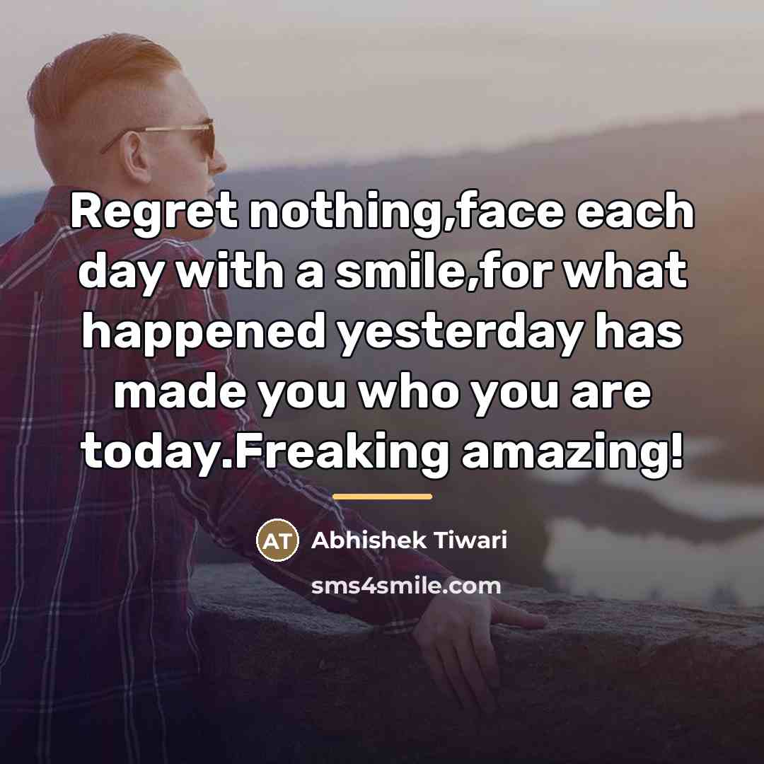 “Regret nothing,face each day with a smile,for what happened yesterday…” quote by Abhishek Tiwari
