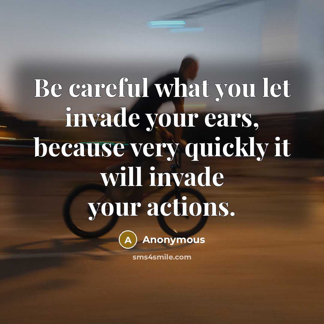 “Be careful what you let invade your ears, because very…” quote by Anonymous