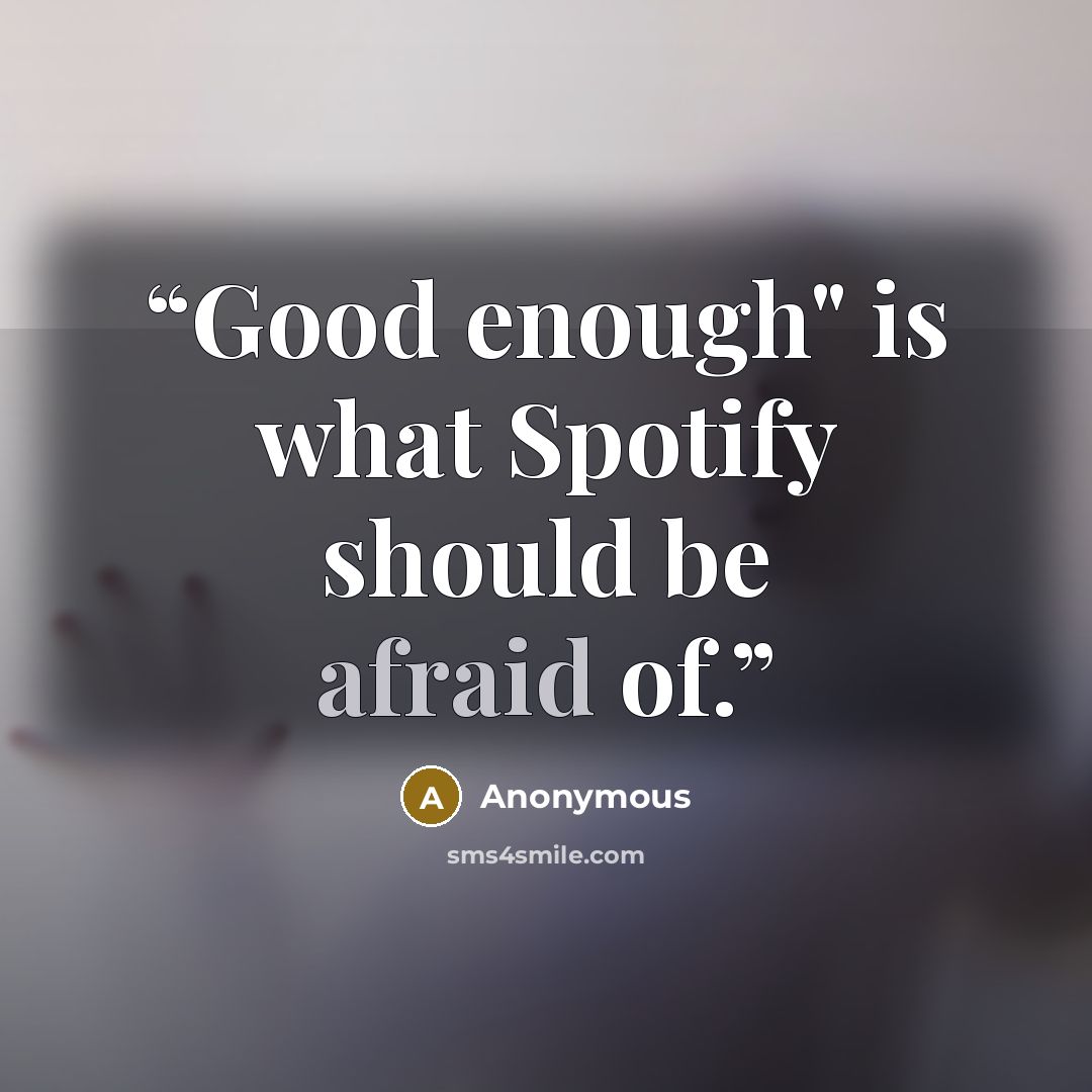 “Good enough" is what Spotify should be afraid of.” quote by Anonymous