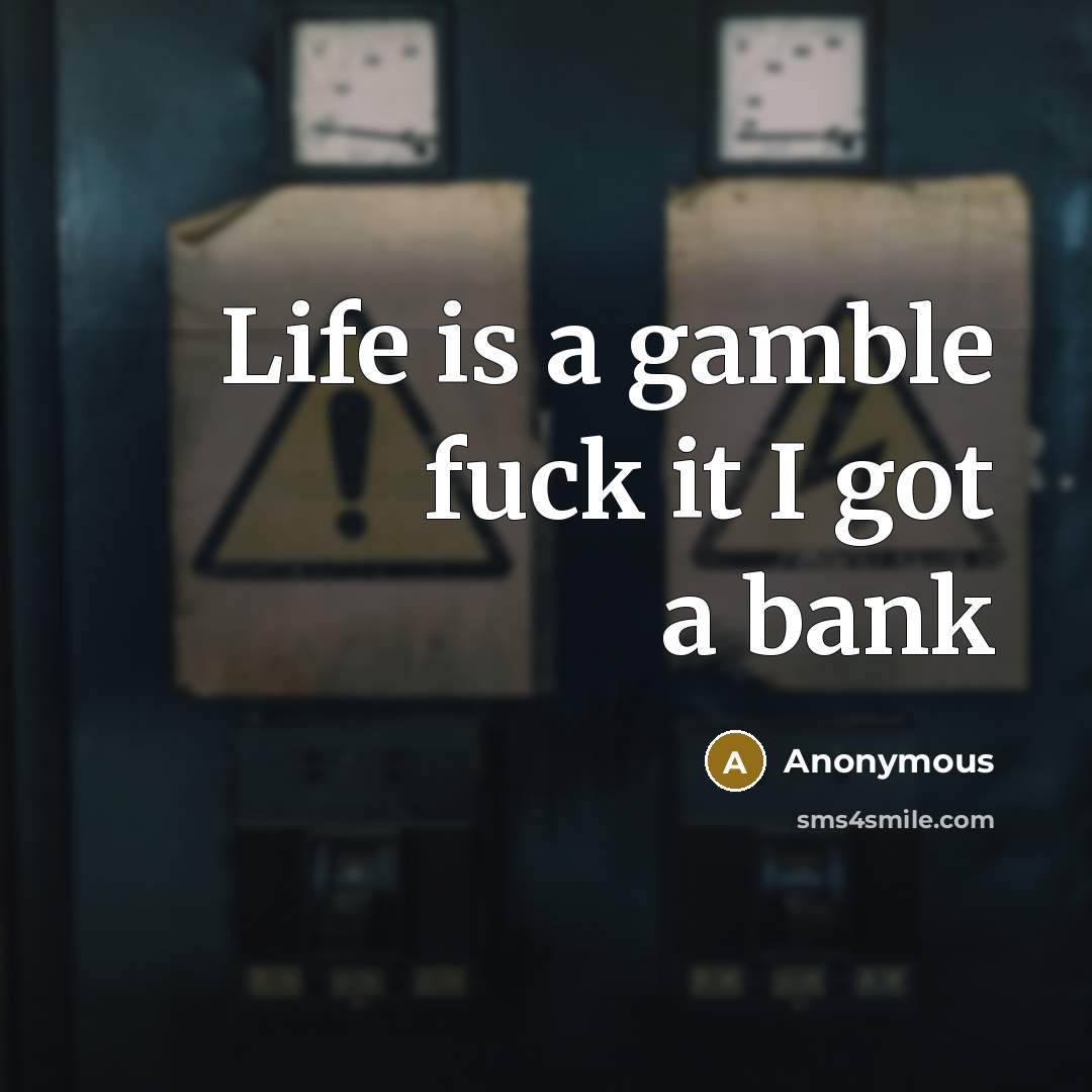 “Life is a gamble fuck it I got a bank…” quote by Anonymous