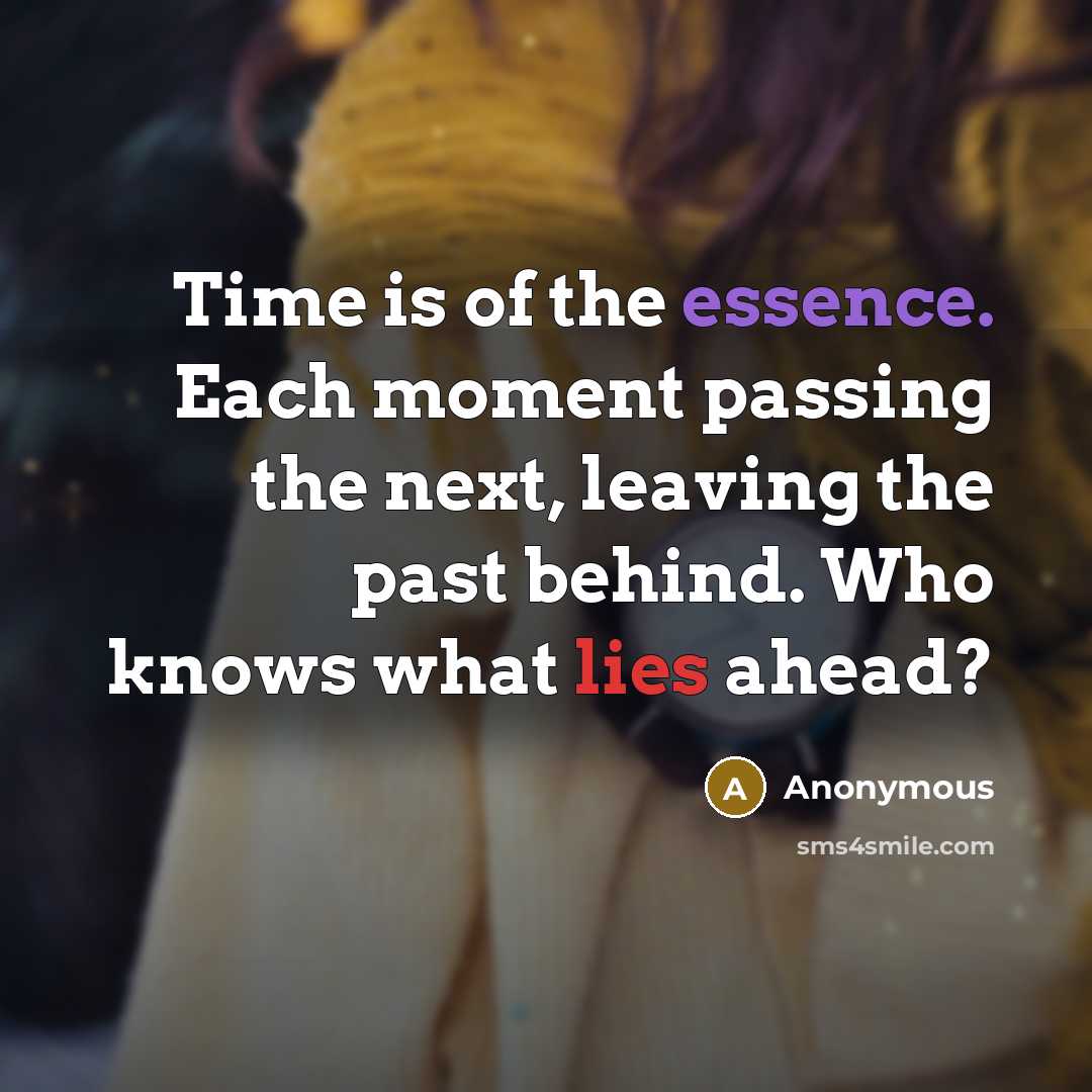 “Time is of the essence. Each moment passing the next, leaving the past behind. Who knows what lies ahead?” quote by Anonymous