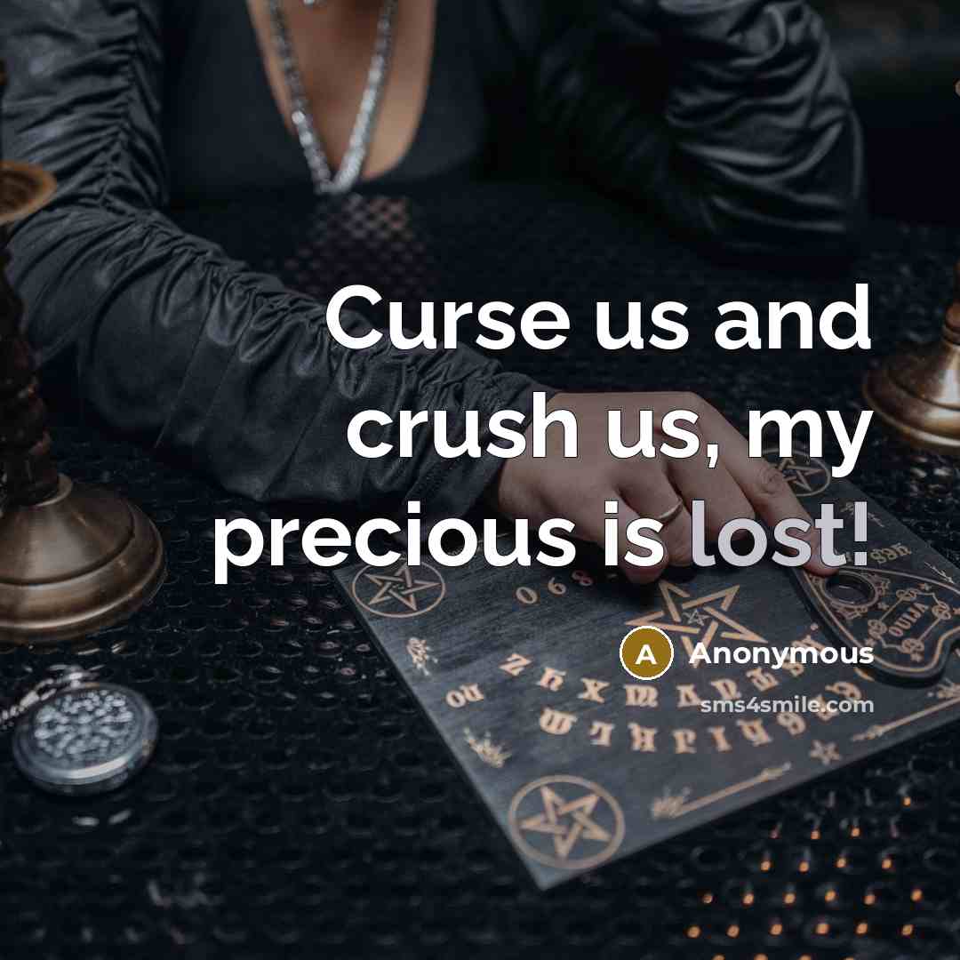 “Curse us and crush us, my precious is lost!…” quote by Anonymous