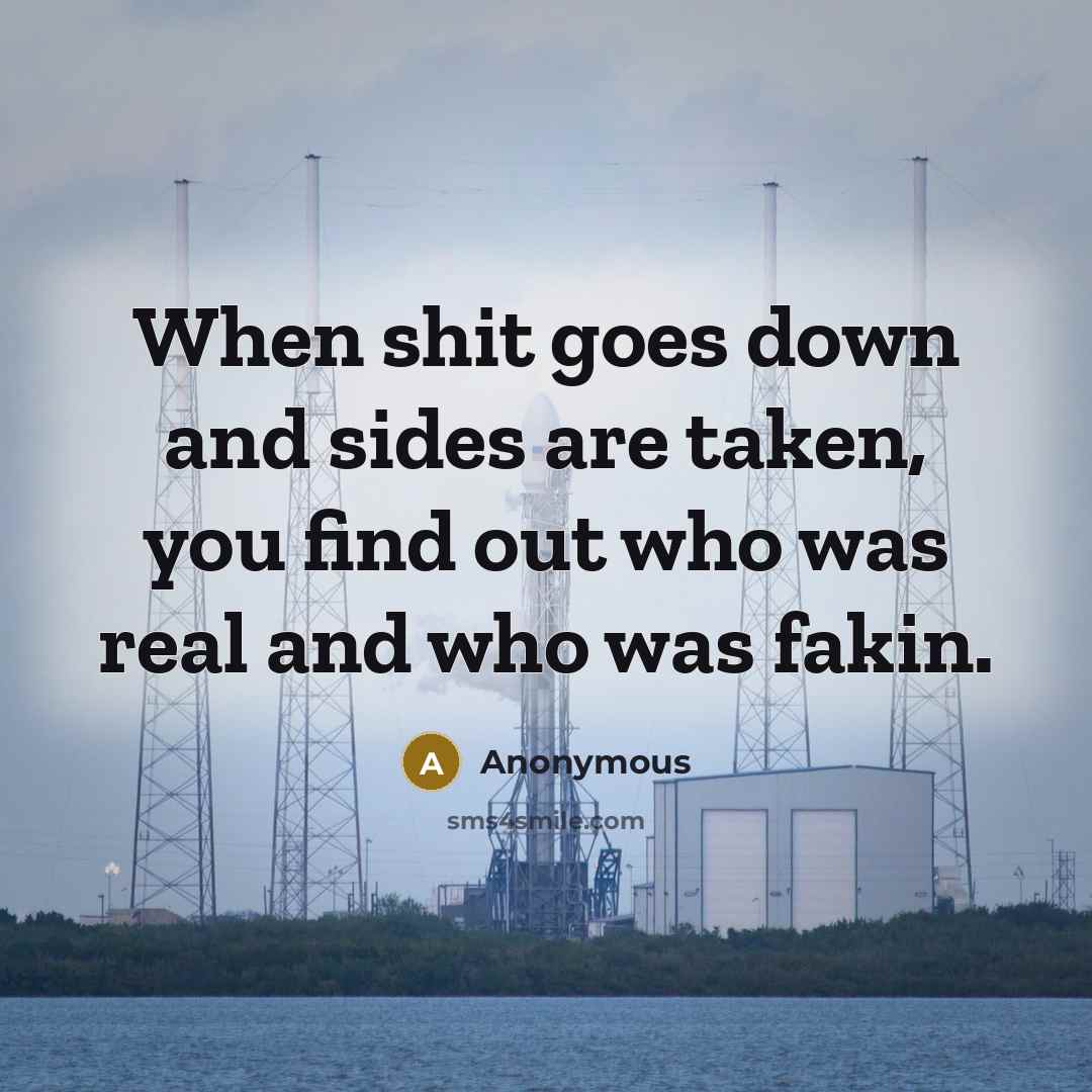 “When shit goes down and sides are taken, you find out who was real and who was fakin.” quote by Anonymous