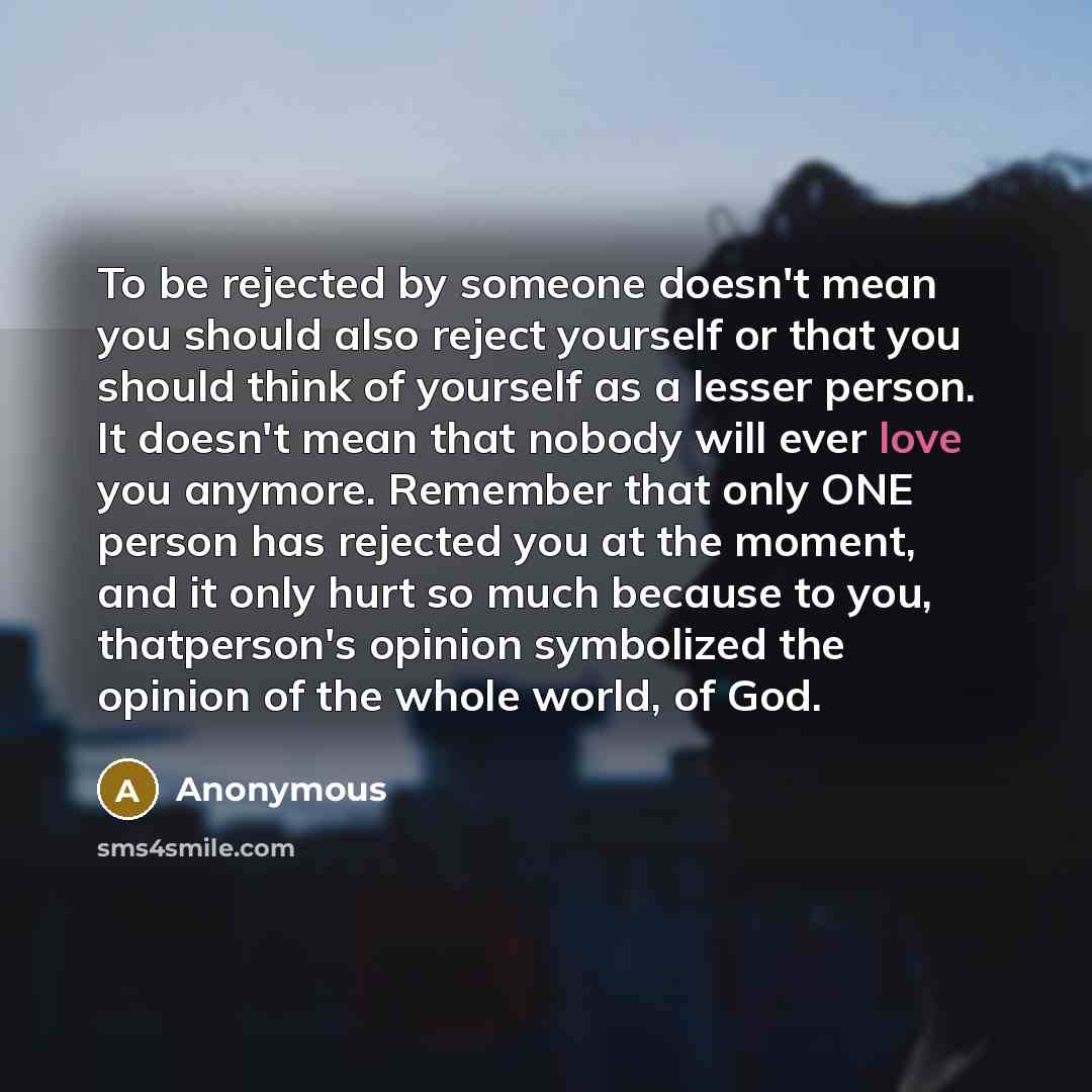 “To be rejected by someone doesn't mean you should also…” quote by Anonymous